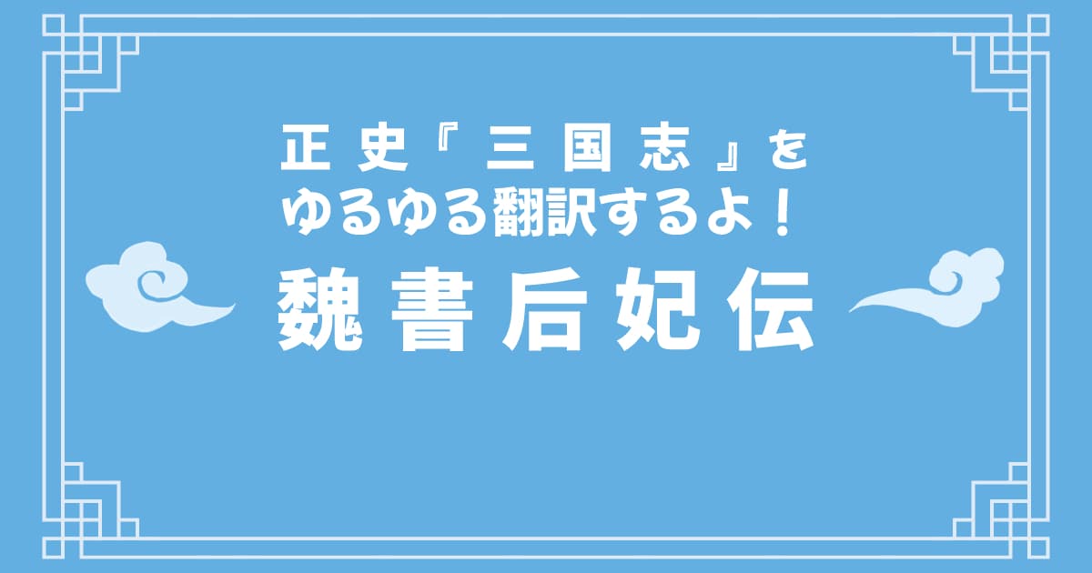 正史『三国志』「魏書后妃伝」をゆるゆる翻訳するよ！