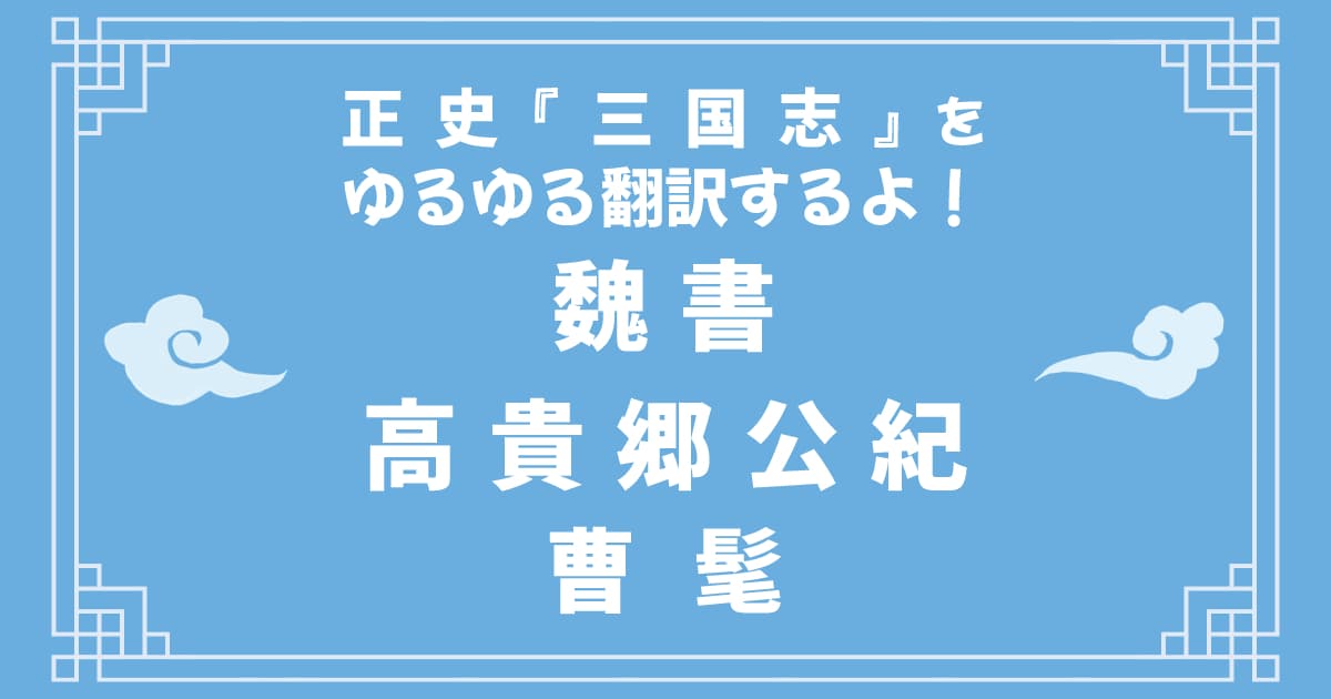 正史『三国志』「魏書高貴郷公紀」をゆるゆる翻訳するよ！
