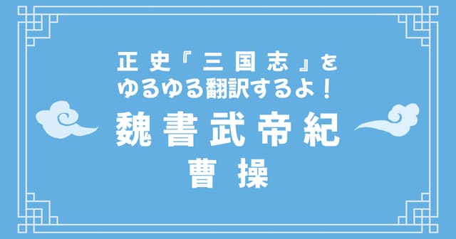 正史『三国志』魏書武帝紀をゆるゆる翻訳するよ！ その7