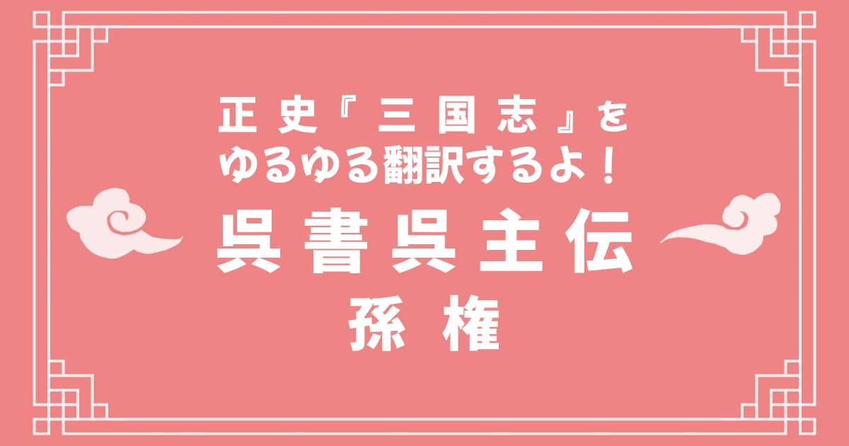 正史『三国志』「呉書呉主伝」をゆるゆる翻訳するよ！ その3