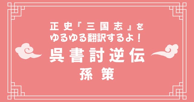 正史『三国志』呉書討逆伝をゆるゆる翻訳するよ！