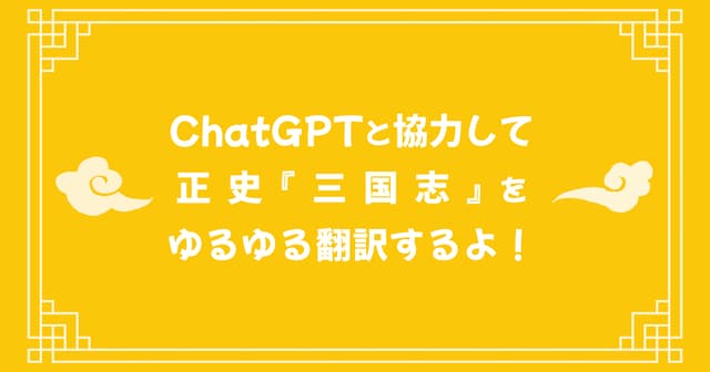 ChatGPTと協力して正史『三国志』をゆるゆる翻訳するよ！