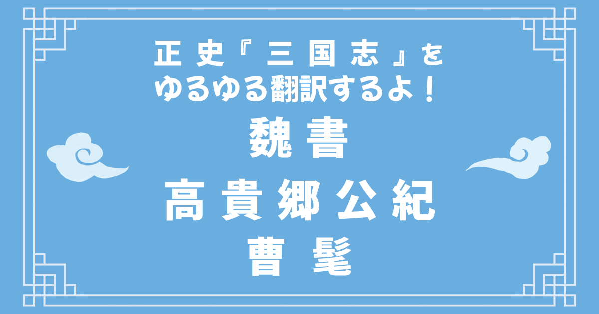 正史『三国志』「魏書高貴郷公紀」をゆるゆる翻訳するよ！