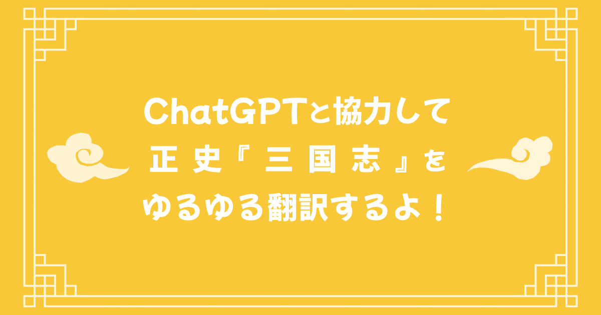 ChatGPTと協力して正史『三国志』をゆるゆる翻訳するよ！